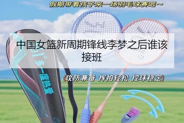 中国女篮新周期锋线李梦之后谁该接班